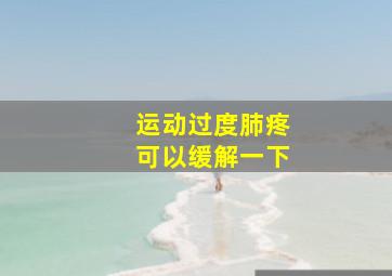 运动过度肺疼可以缓解一下