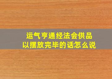 运气亨通经法会供品以摆放完毕的话怎么说