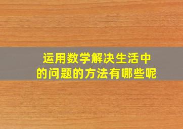 运用数学解决生活中的问题的方法有哪些呢