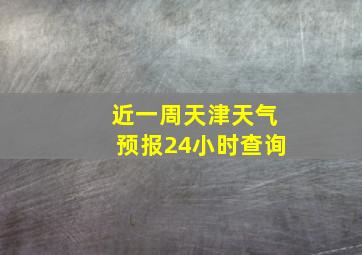 近一周天津天气预报24小时查询