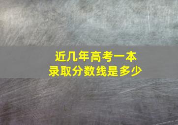 近几年高考一本录取分数线是多少