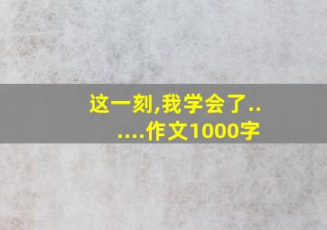 这一刻,我学会了......作文1000字