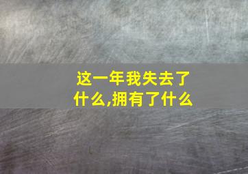 这一年我失去了什么,拥有了什么