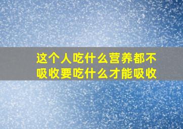 这个人吃什么营养都不吸收要吃什么才能吸收