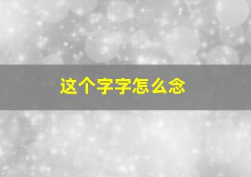 这个字字怎么念