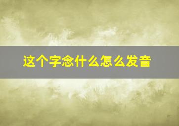 这个字念什么怎么发音