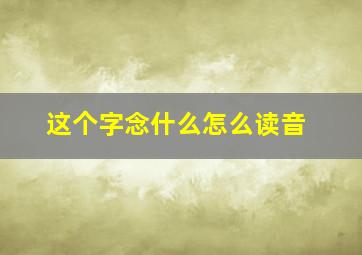 这个字念什么怎么读音