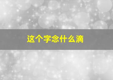 这个字念什么滴