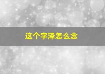 这个字泽怎么念