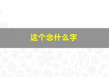 这个念什么字