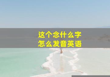 这个念什么字怎么发音英语