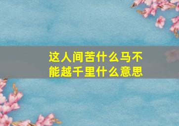 这人间苦什么马不能越千里什么意思