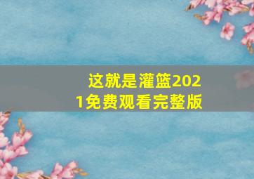 这就是灌篮2021免费观看完整版