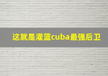 这就是灌篮cuba最强后卫