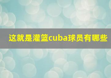 这就是灌篮cuba球员有哪些