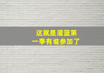 这就是灌篮第一季有谁参加了