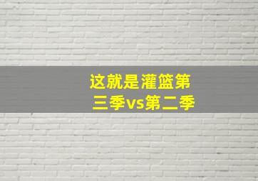 这就是灌篮第三季vs第二季