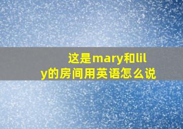 这是mary和lily的房间用英语怎么说