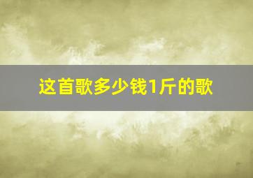 这首歌多少钱1斤的歌