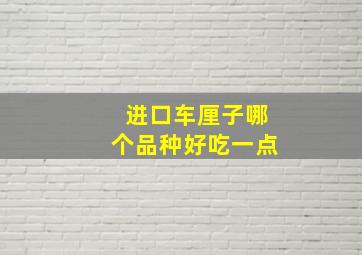 进口车厘子哪个品种好吃一点