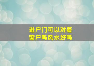 进户门可以对着窗户吗风水好吗