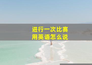 进行一次比赛用英语怎么说