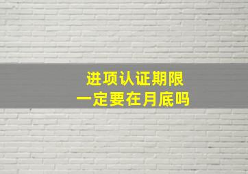 进项认证期限一定要在月底吗