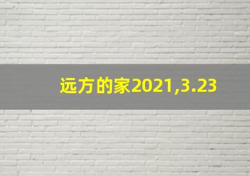 远方的家2021,3.23