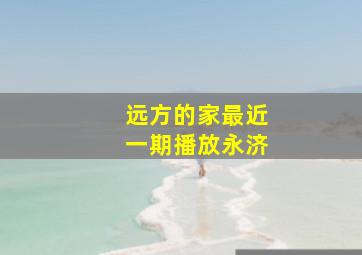 远方的家最近一期播放永济