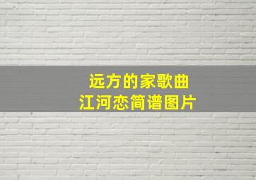 远方的家歌曲江河恋简谱图片