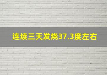 连续三天发烧37.3度左右