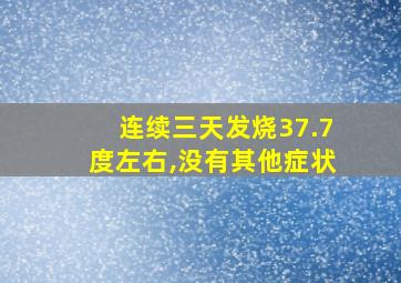 连续三天发烧37.7度左右,没有其他症状