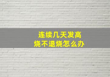 连续几天发高烧不退烧怎么办