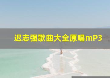 迟志强歌曲大全原唱mP3