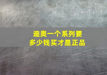 迪奥一个系列要多少钱买才是正品