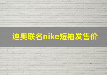 迪奥联名nike短袖发售价