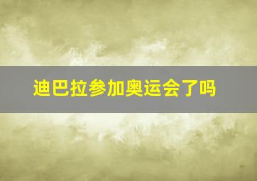 迪巴拉参加奥运会了吗