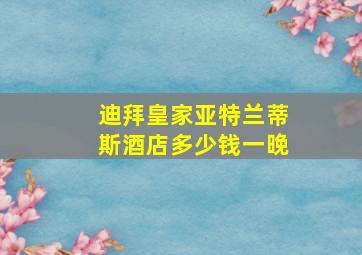 迪拜皇家亚特兰蒂斯酒店多少钱一晚