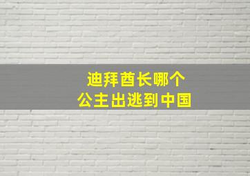 迪拜酋长哪个公主出逃到中国