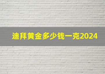 迪拜黄金多少钱一克2024