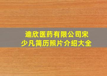 迪欣医药有限公司宋少凡简历照片介绍大全