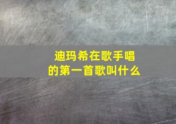 迪玛希在歌手唱的第一首歌叫什么