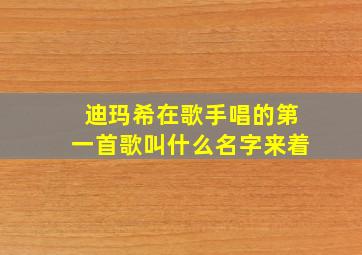 迪玛希在歌手唱的第一首歌叫什么名字来着