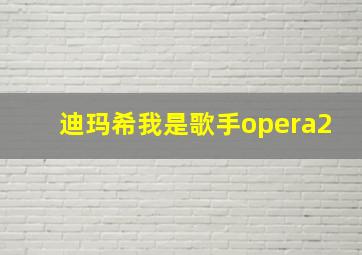 迪玛希我是歌手opera2