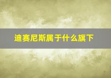 迪赛尼斯属于什么旗下