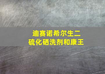 迪赛诺希尔生二硫化硒洗剂和康王