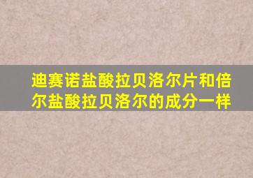 迪赛诺盐酸拉贝洛尔片和倍尔盐酸拉贝洛尔的成分一样