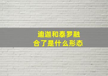 迪迦和泰罗融合了是什么形态