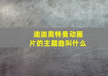 迪迦奥特曼动画片的主题曲叫什么