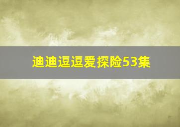 迪迪逗逗爱探险53集